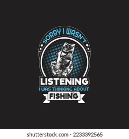 Sorry i wasn't listening i was thinking about fishing - fishing typographic quotes design vector.