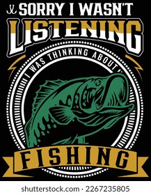 SORRY I WASNT LISTENING I WAS THINKING ABOUT FISHING T SHIRT DESIGN
