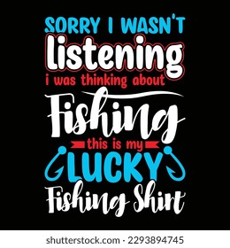 sorry i wasn't listening i was thinking about fishing this is my lucky fishing shirt, funny fish vintage design, fishing graphic template