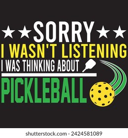 Sorry I Wasn't Listening I Was Thinking About Pickle ball. T-shirt design. Vector illustration