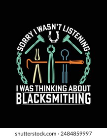 SORRY I WASN'T LISTENING I WAS THINKING ABOUT BLACKSMITHING TSHIRT DESIGN