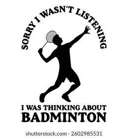 Sorry I Wasn't Listening I Was Thinking About Badminton - Badminton T-shirt Design Vector, Racket shuttlecock illustration, racket indoor sport design Sublimation
