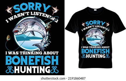 SORRY I WASN'T LISTENING I WAS THINKING BONEFISH HUNTING T-SHIRT.
