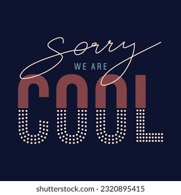 Sorry we are cool typography slogan for t shirt printing, tee graphic design. 