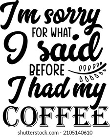 I’m sorry for what I said before I had my coffee t shirt design