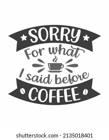 sorry for what I said before I had coffee t shirt design. Coffee quotes and sayings