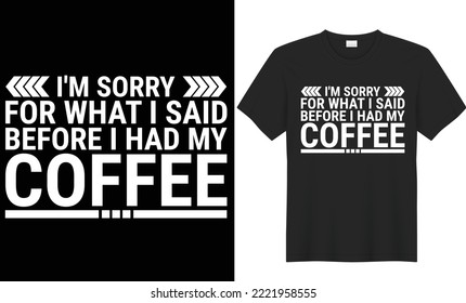 I'm Sorry For What I Said Before I Had My Coffee t shirt design. The Typography  design is keeping up with the times. Upload this eps editable file. Thanks