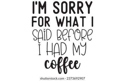 I'm sorry for what I said before I had coffee, New Coffee Quotes Design Template Vector file.