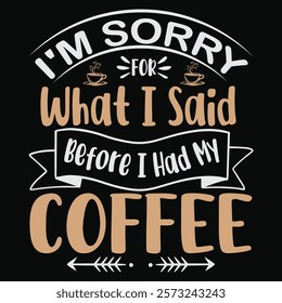 I'M Sorry For What I Said Before I Had My Coffee TSHIRT DESIGN