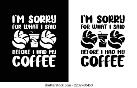 I'm Sorry For What I Said Before My Coffee, Coffee Quote T shirt design, typography