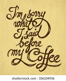 I'm sorry what I said before my Coffee - hand drawn quote on the yellow hipster vintage retro background