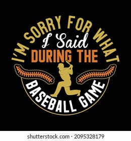 I’m Sorry For What I Said During The Baseball Game, Base Ball Life, Base Ball Cards, Base Ballgame Shirt Vector