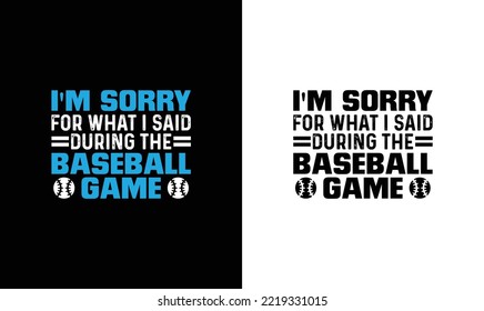 I'm sorry for what i said during the baseball game, Baseball Quote T shirt design, typography