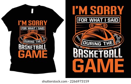 I'm sorry for what i said during the basketball game sports graphic vector basketball tshirt design