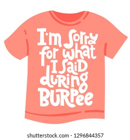 I am sorry for what I said during burpee. T-shirt with unique hand drawn vector lettering about workout, gym, fitness, inspiration to lose weight. Typography quote for a party, social media, gift. 