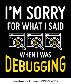 I'm sorry for what I said when I was debugging. Funny programmer quote design for t-shirt, poster, print design.