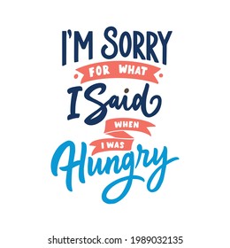 I'm sorry for what I said when I was hungry. Inspirational hand lettering typography quote.