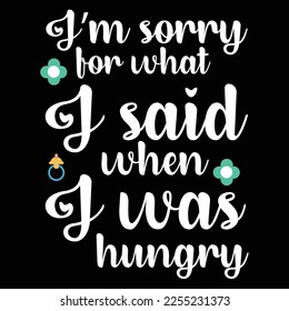 I'm sorry for what I said when I was hungry Shirt print template, typography design for shirt, mug, iron, glass, sticker, hoodie, pillow, phone case, etc, perfect design of mothers day fathers day 