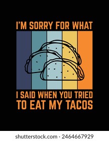 I'M SORRY FOR WHAT I SAID WHEN YOU TRIED TO EAT MY TACOS. T-SHIRT DESIGN. PRINT TEMPLATE.TYPOGRAPHY VECTOR ILLUSTRATION.