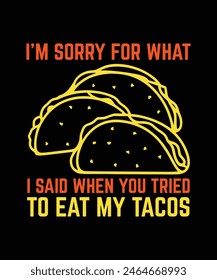 I'M SORRY FOR WHAT I SAID WHEN YOU TRIED TO EAT MY TACOS. T-SHIRT DESIGN. PRINT TEMPLATE.TYPOGRAPHY VECTOR ILLUSTRATION.