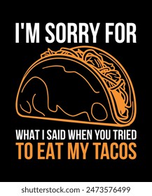 i'm Sorry For What I Said When You Tried To Eat My Tacos Tacos t shirt design