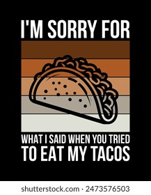 i'm Sorry For What I Said When You Tried To Eat My Tacos Tacos t shirt design