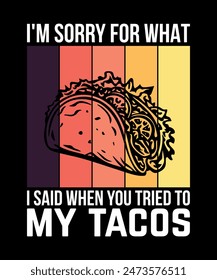 i'm Sorry For What I Said When You Tried To Eat My Tacos Tacos t shirt design