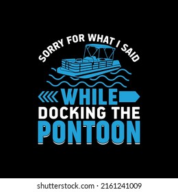 Sorry For What I Said While Docking The Pontoon T-shirt
