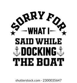 sorry for what i said while docking the boat t-shirt design - Vector graphic, typographic poster, vintage, label, badge, logo, icon or t-shirt