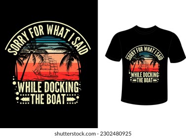 Sorry for what i said while docking the boat t shirt design 