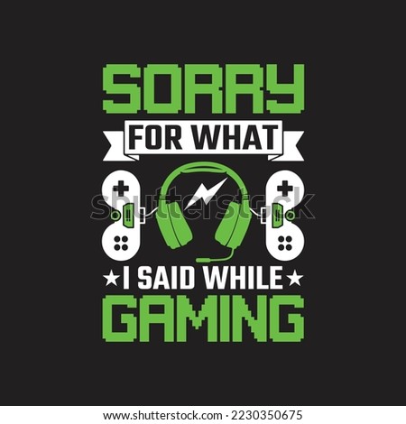 Sorry for What I Said While Gaming. Gaming Quotes T-Shirt Design, Posters, Greeting Cards, Textiles, and Sticker Vector Typography Design