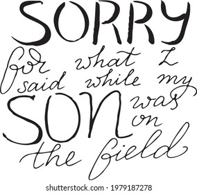 Sorry for what I said while my son was on the field. quote 