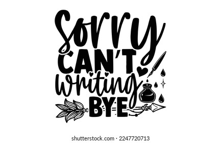 Sorry Can’t Writing Bye - Writer T-shirt Design, Conceptual handwritten phrase craft SVG hand lettered, Handmade calligraphy vector illustration, or Cutting Machine, Silhouette Cameo, Cricut