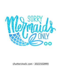 Sorry,Mermaids only - Vector glitter quote. Summer phrase with mermaid tail. Typography design for print, poster, t-shirt, party decoration, mugs.