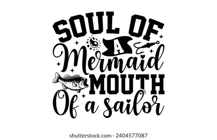 Soul Of A Mermaid Mouth Of A Sailor- Fishing t- shirt design, Hand drawn lettering phrase for Cutting Machine, Silhouette Cameo, Cricut, Vector illustration Template.