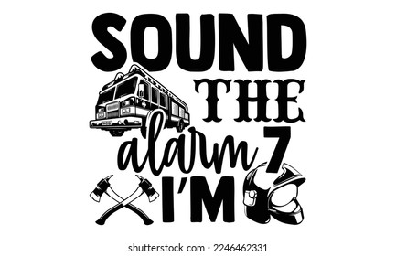 Sound The Alarm I’m 7 - Vector illustration with Firefighter quotes Design. Hand drawn Lettering for poster, t-shirt, card, invitation, sticker. svg for Cutting Machine, Silhouette Cameo svg