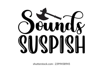 Sounds Suspish- True Crime t- shirt design, Hand drawn vintage illustration with hand-lettering and decoration elements, greeting card template with typography text