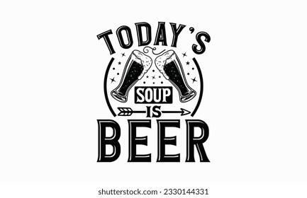 La sopa de hoy es cerveza - Plantilla de diseño de camisetas de cerveza, Imprimir en tazas, Tarjetas de cumpleaños, Muros, Decales de autos, Pegatinas, Decoraciones de fiestas de cumpleaños, Recortes y más uso.