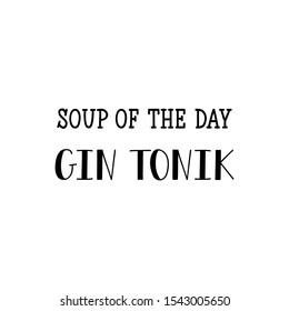 Soup of the day gin tonic. Vector illustration. Perfect design for greeting cards, posters T-shirts banners print invitations. Funny lettering.