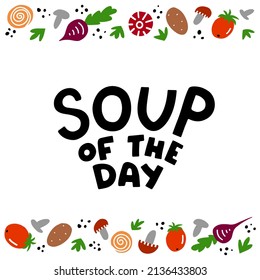 Soup of the day vector illustration. Hand drawn design with lettering text and different vegetables and food ingredients around. For restaurant menu, cafe sign, poster, cooking books.