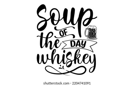 soup of the day whiskey - Alcohol svg t shirt design, Girl Beer Design, Prost, Pretzels and Beer, Calligraphy graphic design, SVG Files for Cutting Cricut and Silhouette, EPS 10