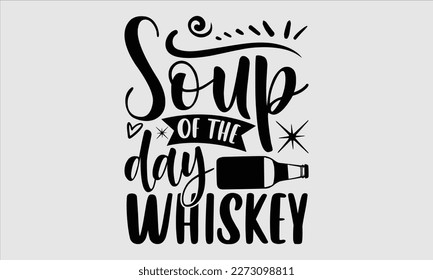 Soup of the day whiskey- Alcohol SVG T Shirt design, Hand drawn lettering phrase, Girl Beer Design,  Illustration for prints on svg and bags, posters, cards