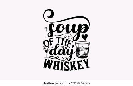 Soup Of The Day Whiskey - Alcohol SVG Design, Cheer Quotes, Hand drawn lettering phrase, Isolated on white background. svg