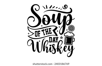 Soup Of The Day Whiskey- Alcohol t- shirt design, Hand drawn vintage hand lettering Illustration for prints on bags, posters, cards, eps, Files for Cutting Template.