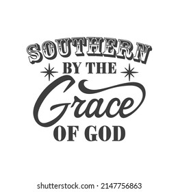 Southern by the grace of god inspirational slogan inscription. Southern vector quotes. Isolated on white background. Farmhouse quotes. Illustration for prints on t-shirts and bags, posters, cards.