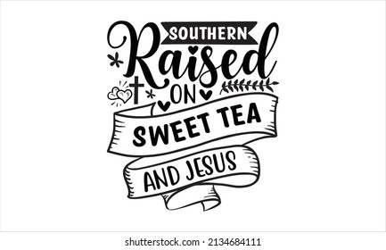  Southern Raised on sweet tea and jesus - Hand drawn lettering phrase isolated on white background