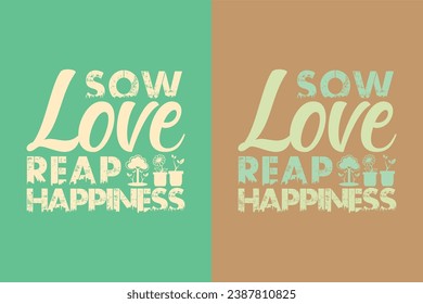 Sow Love, Reap Happiness, Sow Love, Garden Love, Funny Gardening Shirts, Garden Birthday Present, Plant Shirt, inspirational t-shirt design,