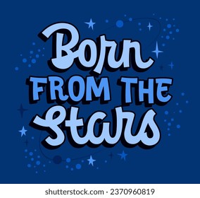 Space, cosmos, stars themes are illustrated in isolated vector typography illustration, Born from the Stars. Motivational lettering phrase template. Bright text design element for print, web, fashion