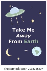 Space cute cartoon postcard templates. Take me away from Earth quote. Childish poster. UFO and planet illustration. Sci-fi style t-shirt print design