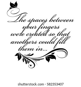 The spaces between your fingers were created so that another's could fill them in... Vector calligraphic isolated black ink lettering text. Floral  letters ornament. White background.